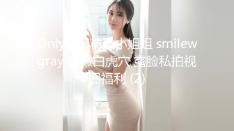 Onlyfans精致小姐姐 smilewgray 鲜嫩白虎穴 露脸私拍视图福利 (2)