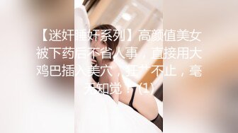 【迷奸睡奸系列】高颜值美女被下药后不省人事，直接用大鸡巴插入美穴，狂艹不止，毫无知觉！ (1)