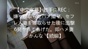 【中文字幕】胜手にREC： 嫌々寝取らせハメ撮り。セフレ人妻を寝取らせた後に追撃6発ヤッてあげた。即ハメ妻：かんな 【続编】