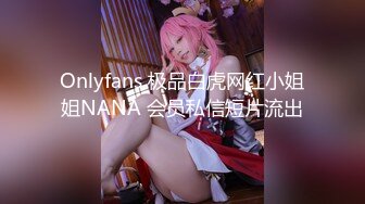 Onlyfans 极品白虎网红小姐姐NANA 会员私信短片流出