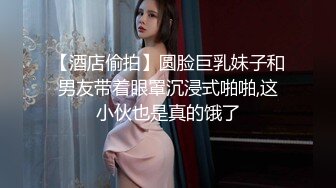 【酒店偷拍】圆脸巨乳妹子和男友带着眼罩沉浸式啪啪,这小伙也是真的饿了