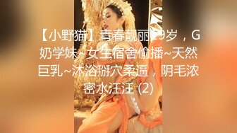 【小野猫】青春靓丽19岁，G奶学妹~女生宿舍偷播~天然巨乳~沐浴掰穴柔逼，阴毛浓密水汪汪 (2)