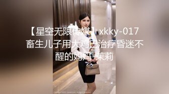 【星空无限传媒】xkky-017 畜生儿子用大鸡巴治疗昏迷不醒的妈妈-茉莉