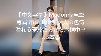 【中文字幕】Madonna电撃専属 市来まひろ 大人の色気溢れる爱液だらだら激情中出し3本番