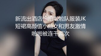 新流出酒店偷拍啦啦队服装JK短裙高颜值小仙女和男友激情啪啪被连干两次