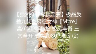 【强烈推荐绿帽淫妻】极品反差九头身网红女神『Mcre』高价VIP群私拍 极品丰臀 三穴全开 高清1080P原版 (2)