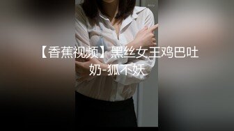 【香蕉视频】黑丝女王鸡巴吐奶-狐不妖