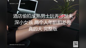 酒店偷拍成熟男士玩弄涉世未深小女孩 两个人年龄相差是真的大 完整版