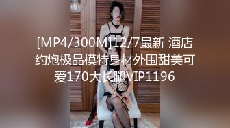 [MP4/300M]12/7最新 酒店约炮极品模特身材外围甜美可爱170大长腿VIP1196