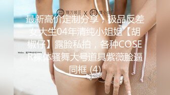 最新高价定制分享，极品反差女大生04年清纯小姐姐【胡椒仔】露脸私拍，各种COSER裸体骚舞大号道具紫薇脸逼同框 (4)