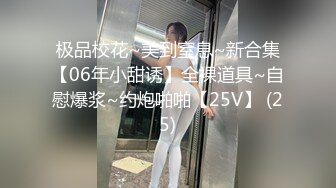 极品校花~美到窒息~新合集【06年小甜诱】全裸道具~自慰爆浆~约炮啪啪【25V】 (25)