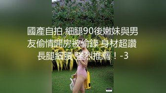 國產自拍 細腿90後嫩妹與男友偷情開房被偷錄 身材超讚 長腿細腰 強烈推薦！-3