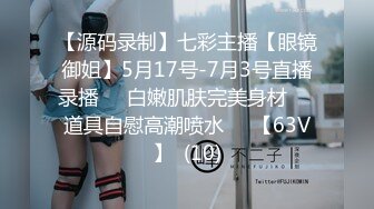 【源码录制】七彩主播【眼镜御姐】5月17号-7月3号直播录播☢️白嫩肌肤完美身材☢️道具自慰高潮喷水☢️【63V】  (10)