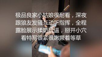 极品良家小姑娘很耐看，深夜跟狼友发骚互动听指挥，全程露脸展示揉奶玩逼，掰开小穴看特写很紧很嫩撅着等草