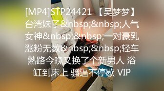 [MP4]STP24421 【吴梦梦】台湾妹子&nbsp;&nbsp;人气女神&nbsp;&nbsp;一对豪乳涨粉无数&nbsp;&nbsp;轻车熟路今晚又换了个新男人 浴缸到床上 骚逼不停歇 VIP