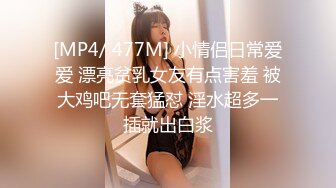 [MP4/ 477M] 小情侣日常爱爱 漂亮贫乳女友有点害羞 被大鸡吧无套猛怼 淫水超多一插就出白浆