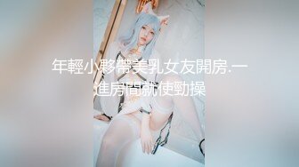 年輕小夥帶美乳女友開房.一進房間就使勁操