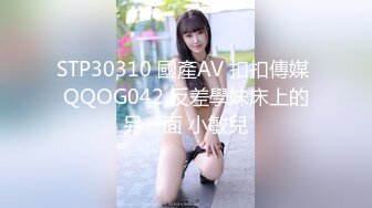 STP30310 國產AV 扣扣傳媒 QQOG042 反差學妹床上的另一面 小敏兒