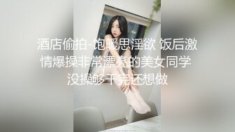 酒店偷拍-饱暖思淫欲 饭后激情爆操非常漂亮的美女同学 没操够干完还想做