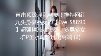 直击顶级淫乱盛宴！推特网红九头身极品女神【Eve_S8899】超强精液收集器，多男多女群P圣水调教玩出高端 (2)