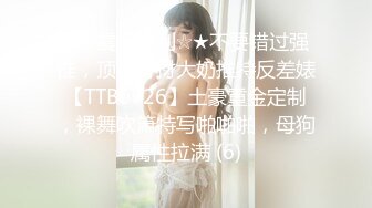 ★☆震撼福利☆★不要错过强推，顶级身材大奶推特反差婊【TTB0726】土豪重金定制，裸舞吹箫特写啪啪啪，母狗属性拉满 (6)