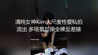 清纯女神Kim大尺度性爱私拍流出 多场景怼操全裸反差婊