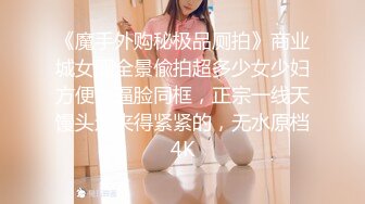 《魔手外购秘极品厕拍》商业城女厕全景偸拍超多少女少妇方便，逼脸同框，正宗一线天馒头逼夹得紧紧的，无水原档4K