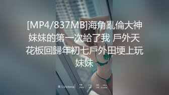 [MP4/837MB]海角亂倫大神妹妹的第一次給了我 戶外天花板回歸年初七戶外田埂上玩妹妹