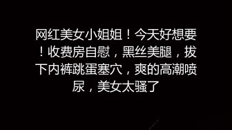 网红美女小姐姐！今天好想要！收费房自慰，黑丝美腿，拔下内裤跳蛋塞穴，爽的高潮喷尿，美女太骚了