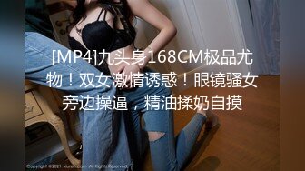 [MP4]九头身168CM极品尤物！双女激情诱惑！眼镜骚女旁边操逼，精油揉奶自摸