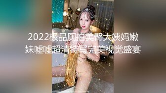 2022极品厕拍美臀大姨妈嫩妹嘘嘘超清特写完美视觉盛宴