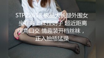 STP22618 极品大长腿外围女 坐在身上揉捏奶子 超近距离视角口交 情趣装开档丝袜，正入抽插猛操