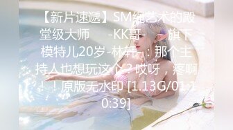 【新片速遞】SM绳艺术的殿堂级大师❤️-KK哥- ❤️旗下模特儿20岁-林轩-：那个主持人也想玩这个？哎呀，疼啊！！原版无水印 [1.13G/01:10:39]