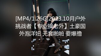 [MP4/1.26G]2023.10月户外挑战者【专业操老外】土豪国外泡洋妞 无套啪啪 要爆撸