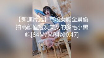 【新速片遞】商场女厕全景偷拍高颜值短发美女的多毛小黑鲍[84M/MP4/00:47]