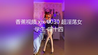 香蕉视频 xjx-0030 超淫荡女学生-喵十四