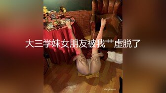 大三学妹女朋友被我艹虚脱了