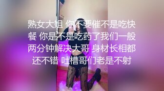 熟女大姐 你不要催不是吃快餐 你是不是吃药了我们一般两分钟解决大哥 身材长相都还不错 吐槽哥们老是不射