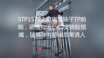 STP15727 挺嫩萌妹子TP啪啪，调情扣逼69口交骑脸插嘴，猛操呻吟娇喘非常诱人