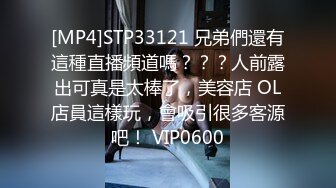 [MP4]STP33121 兄弟們還有這種直播頻道嗎？？？人前露出可真是太棒了，美容店 OL店員這樣玩，會吸引很多客源吧！ VIP0600