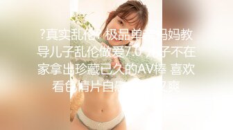 ?真实乱伦? 极品单亲妈妈教导儿子乱伦做爱7.0 儿子不在家拿出珍藏已久的AV棒 喜欢看色情片自慰 又麻又爽