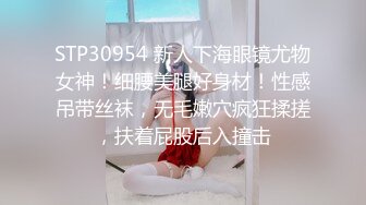 STP30954 新人下海眼镜尤物女神！细腰美腿好身材！性感吊带丝袜，无毛嫩穴疯狂揉搓，扶着屁股后入撞击