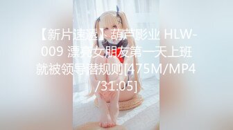 【新片速遞】葫芦影业 HLW-009 漂亮女朋友第一天上班就被领导潜规则[475M/MP4/31:05]