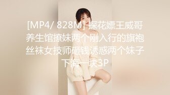 [MP4/ 828M] 探花嫖王威哥养生馆撩妹两个刚入行的旗袍丝袜女技师砸钱诱惑两个妹子下海一块3P