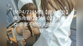 [MP4/225MB]【新片首发】果冻传媒GDCM-021 拜精少女 亲爹不给钞 干爹给操又给钞