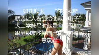 ❤️如花似玉❤️“你拍我吧，就要让人看到给他戴绿帽子”大二学妹平时就是个骚母狗，跟男朋友吵架自己送上门被随意玩弄