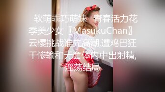 ✿软萌乖巧萌妹✿青春活力花季美少女〖MasukuChan〗云樱挑战谁先高潮,遭鸡巴狂干惨输和无套体内中出射精,淫荡结局