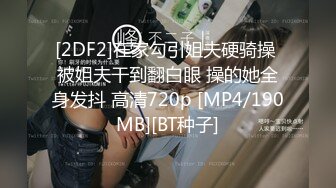 [2DF2]在家勾引姐夫硬骑操 被姐夫干到翻白眼 操的她全身发抖 高清720p [MP4/190MB][BT种子]