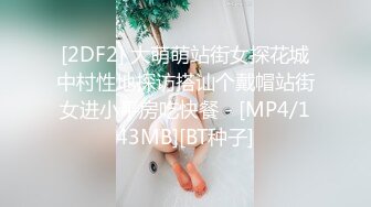 [2DF2] 大萌萌站街女探花城中村性地探访搭讪个戴帽站街女进小平房吃快餐 - [MP4/143MB][BT种子]