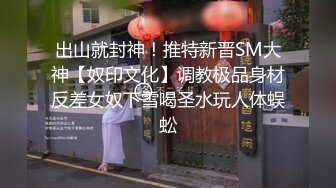 出山就封神！推特新晋SM大神【奴印文化】调教极品身材反差女奴下雪喝圣水玩人体蜈蚣